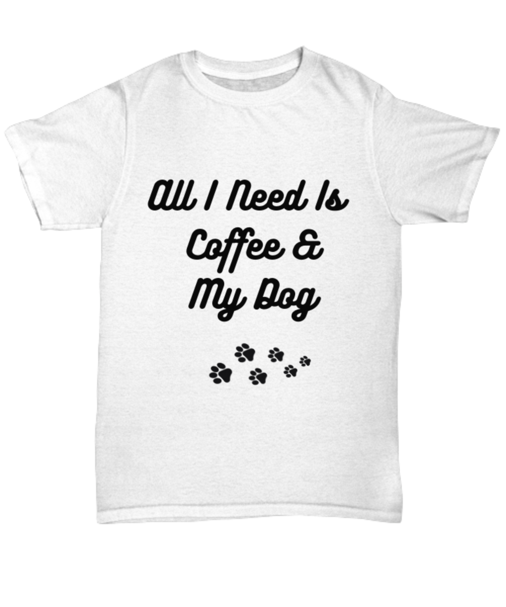 All I need Is Coffee and My Dog Tshirt