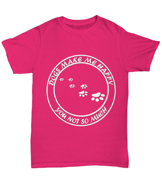 Dogs Make Me Happy, You Not So Much Pink T-Shirt