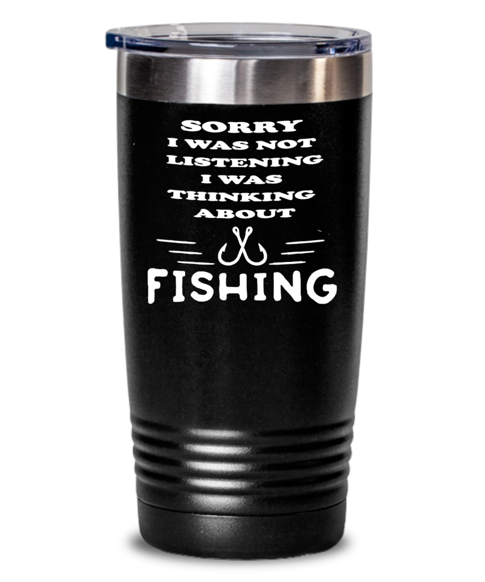 Sorry I Was Not Listening I Was Thinking About Fishing Tumbler